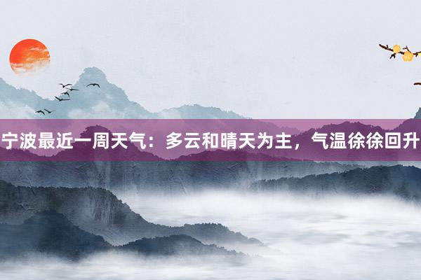 宁波最近一周天气：多云和晴天为主，气温徐徐回升