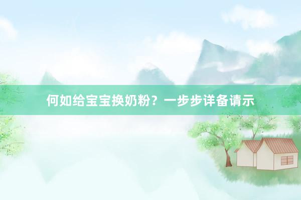 何如给宝宝换奶粉？一步步详备请示