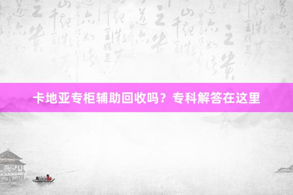 卡地亚专柜辅助回收吗？专科解答在这里