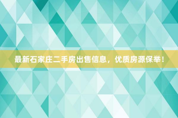 最新石家庄二手房出售信息，优质房源保举！