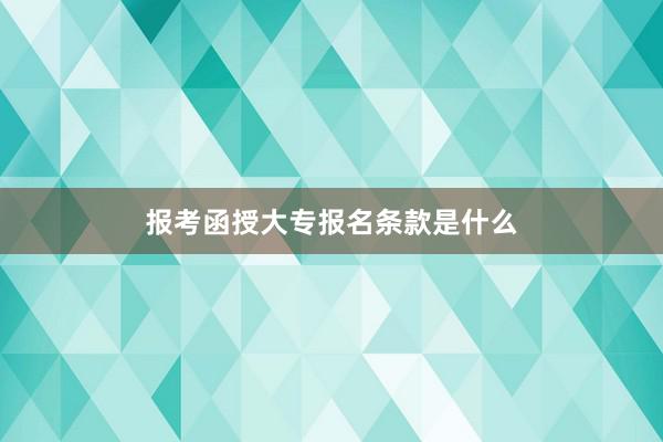 报考函授大专报名条款是什么